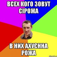 ВСЕХ КОГО ЗОВУТ СІРОЖА В НИХ АХУЄННА РОЖА