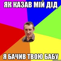 як казав мій дід я бачив твою бабу