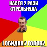 настя 2 рази стрельнула і обидва у голову