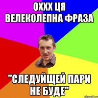 оххх ця велеколепна фраза "следуйщей пари не буде"