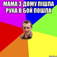Мама з дому пішла Рука в бой пошла 