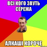 Всi кого звуть Сережа Алкашi короче