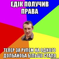 ЕДІК ПОЛУЧИВ ПРАВА ТЕПЕР ЗА РУЛЕМ НА ОДНОГО ДОЛБАЙОБА БІЛЬШЕ СТАЛО