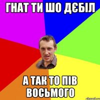 Гнат ти шо дєбіл а так то пів восьмого