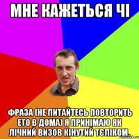 Мне кажеться чі фраза (не питайтесь повторить ето в дома) я принімаю як лічний визов кінутий тєліком.