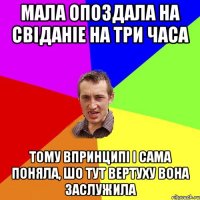 мала опоздала на свіданіе на три часа тому впринципі і сама поняла, шо тут вертуху вона заслужила