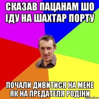 Сказав пацанам шо іду на Шахтар Порту Почали дивитися на мене як на предателя родіни