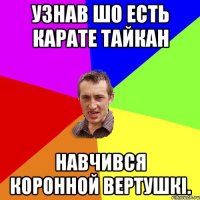 узнав шо есть карате ТАЙКАН Навчився коронной вертушкі.