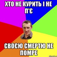 хто не курить і не п'є своєю смертю не помре