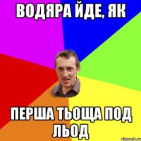 Водяра йде, як перша тьоща под льод