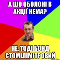 А ШО ОБОЛОНІ В АКЦІЇ НЕМА? НЕ, ТОДІ БОНД СТОМІЛІМІТРОВИЙ