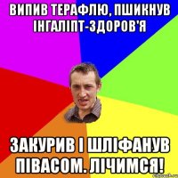 Випив Терафлю, пшикнув Інгаліпт-здоров'я закурив і шліфанув півасом. лічимся!