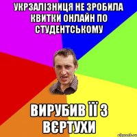 укрзалізниця не зробила квитки онлайн по студентському вирубив її з вєртухи