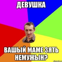 девушка вашый маме зять немужын?