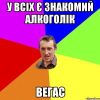 У всіх є знакомий алкоголік Вегас