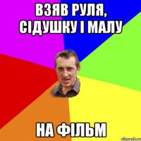 Взяв руля, сідушку і малу на фільм