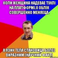 Коли женщина надевае тухлi на платформi.ii oблiк совершенно меняеца. А язик тела становица более виразним (научний факт)