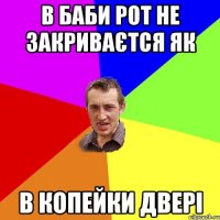 В баби рот не закриваєтся як в копейки двері