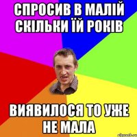 спросив в малій скільки їй років виявилося то уже не мала