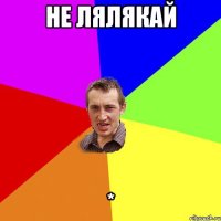 Не лялякай *