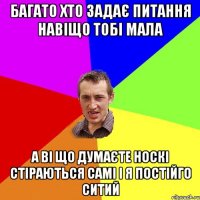 багато хто задає питання навіщо тобі мала а ві що думаєте носкі стіраються самі і я постійго ситий