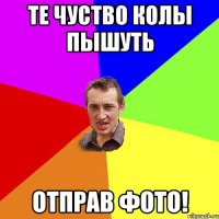 Те чуство колы пышуть Отправ фото!