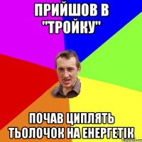 прийшов в "тройку" почав циплять тьолочок на енергетік