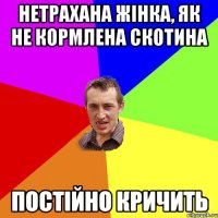 Нетрахана жінка, як не кормлена скотина постійно кричить