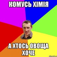 Комусь хімія А хтось овоща хоче