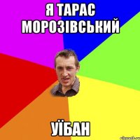 Я Тарас Морозівський Уїбан