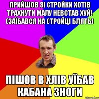 прийшов зі стройки хотів трахнути малу невстав хуй! (заїбався на стройці блять) пішов в хлів уїбав кабана зноги