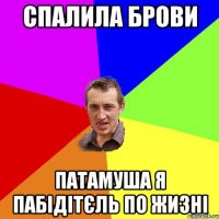 Спалила брови Патамуша я пабідітєль по жизні