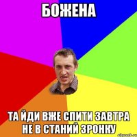 Божена та йди вже спити завтра не в станий зронку