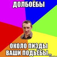 долбоёбы около пизды ваши подьёбы...