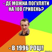 - Де можна погуляти на 100 гривень? - в 1996 році!