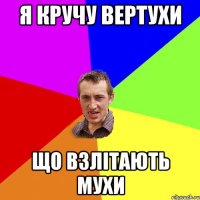 я кручу вертухи що взлітають мухи