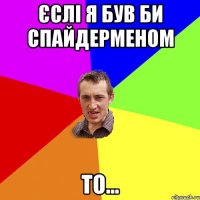 єслі я був би спайдерменом то...