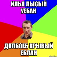 Илья лысый уебан Долбоеб крывый еблан