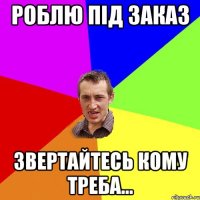 Роблю під заказ Звертайтесь кому треба...