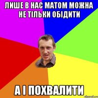 лише в нас матом можна не тільки обідити а і похвалити