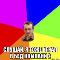  слушай, я тоже играл в бед компани 2