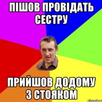 пішов провідать сестру прийшов додому з стояком