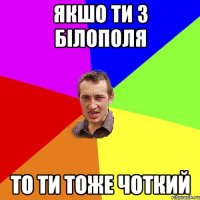 якшо ти з Бiлополя то ти тоже чоткий