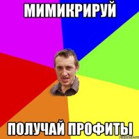 МИМИКРИРУЙ ПОЛУЧАЙ ПРОФИТЫ