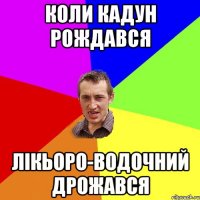 коли кадун рождався лікьоро-водочний дрожався