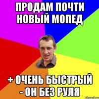 продам почти новый мопед + очень быстрый - он без руля
