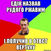 Едiк назвав рудого Ржавим i получив в отвєт вертуху