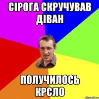 Сірога скручував діван получилось крсло