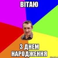 ВІТАЮ З ДНЕМ НАРОДЖЕННЯ