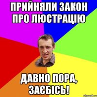 Прийняли закон про люстрацію давно пора, заєбісь!